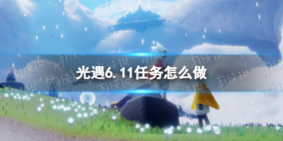 光遇6.11任务怎么做（光遇6.6任务）