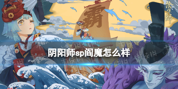 阴阳师sp阎魔怎么样（阴阳师ssr阎魔怎么样）