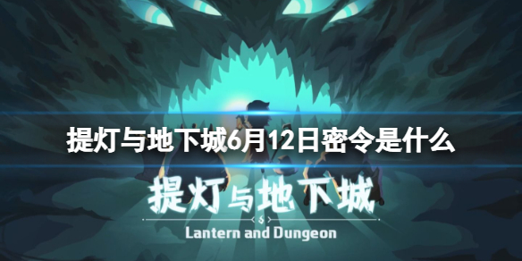 提灯与地下城6月12日密令是什么 提灯与地下城密令6月7日