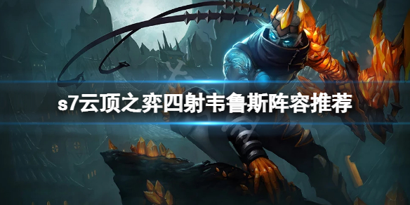 云顶之弈s7四射韦鲁斯怎么玩 云顶之弈韦鲁斯玩法