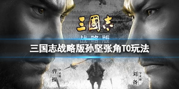 三国志战略版孙坚张角T0玩法推荐（三国志战略版张角搭配 最强阵容攻略）