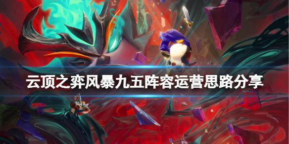 云顶之弈风暴九五阵容怎么搭配 云顶之弈最强阵容搭配九五