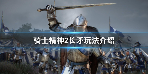 骑士精神2长矛怎么玩 骑士精神2武器攻略