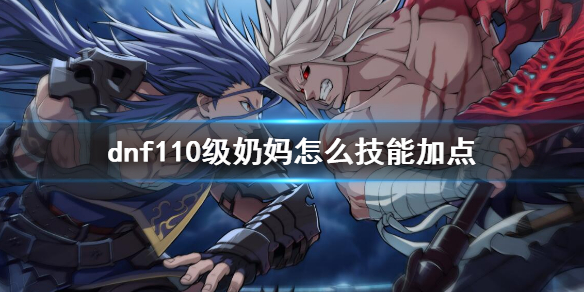 dnf110级奶妈怎么技能加点 dnf奶妈90级加点