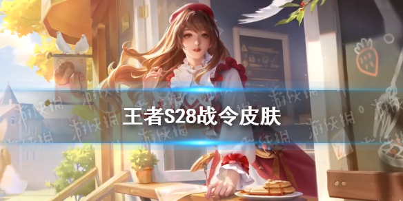 王者S28战令皮肤有哪些（王者s18战令皮肤是啥）