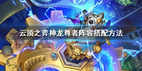 云顶之弈s7神龙尊者阵容怎么搭配（天神云顶之弈阵容搭配）