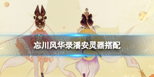 忘川风华录潘安灵器搭配 忘川风华录潘安