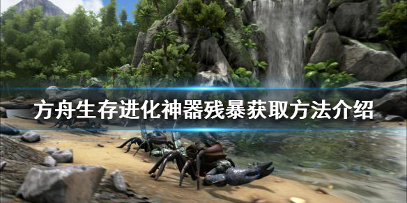 方舟生存进化神器残暴如何获得 方舟生存进化神器残暴如何获得