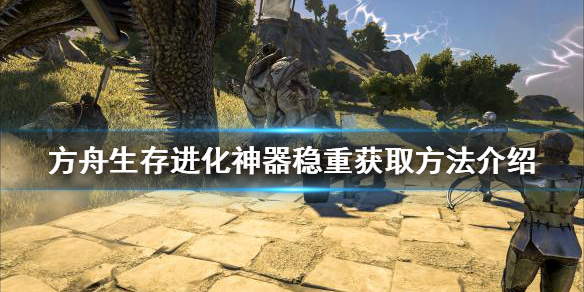 方舟生存进化神器稳重如何获得 方舟生存手游神器稳重可以得到什么