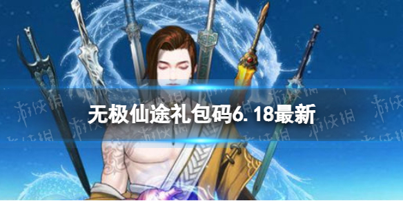 无极仙途6月18日礼包码是什么（无极仙途礼包码）