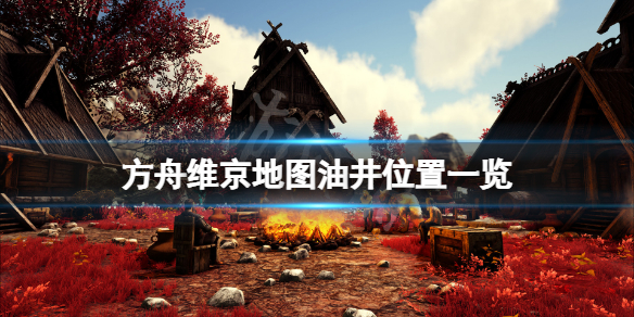 方舟生存进化维京地图油井在哪（方舟生存进化油田在哪）