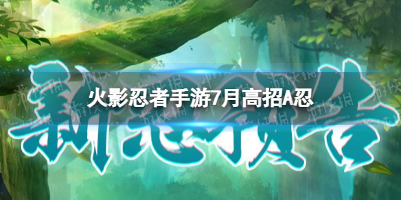 火影忍者手游7月高招a忍2022（火影手游2021七月高招A忍）