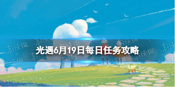 光遇6.19任务怎么做 光遇6.25任务