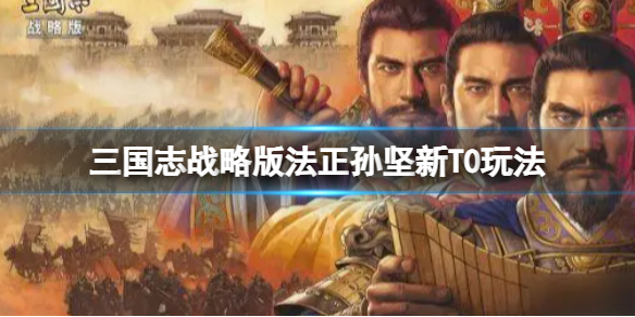 三国志战略版法正孙坚新T0玩法推荐（三国志战略版孙坚法正怎么组）