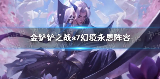 金铲铲之战s7幻境永恩阵容（金铲铲之战阵容换）