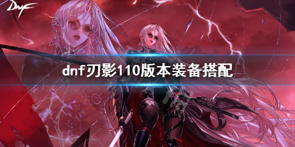dnf刃影110版本装备搭配（dnf100级刃影时装属性选择）