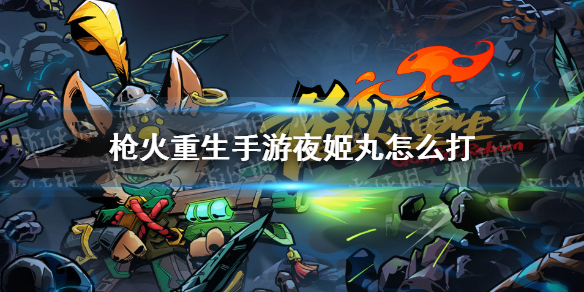 枪火重生手游夜姬丸BOSS怎么打 枪火重生夜姬丸天降火炮伤害多少