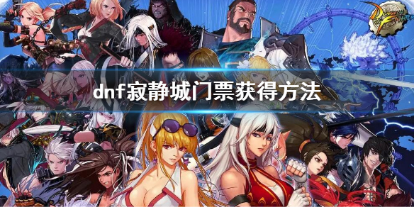 dnf寂静城门票怎么获得 dnf寂静城不灭回廊在哪