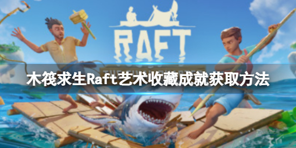 木筏求生Raft艺术收藏成就怎么做 Raft 木筏求生