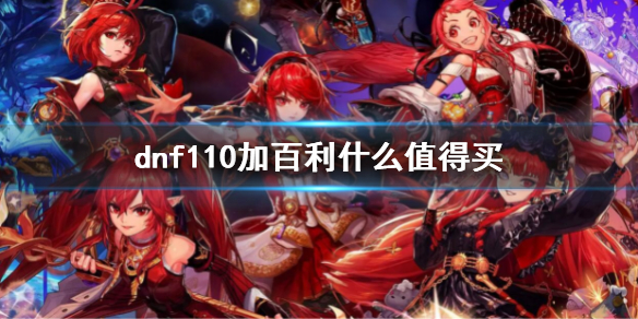 dnf110加百利什么值得买（dnf100ss碎片加百利）