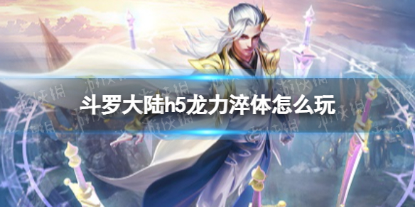 斗罗大陆h5龙力淬体怎么玩 斗罗大陆h5龙战