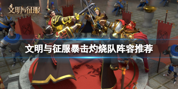 文明与征服暴击灼烧队阵容推荐（文明与征服暴击灼烧队阵容推荐最新）
