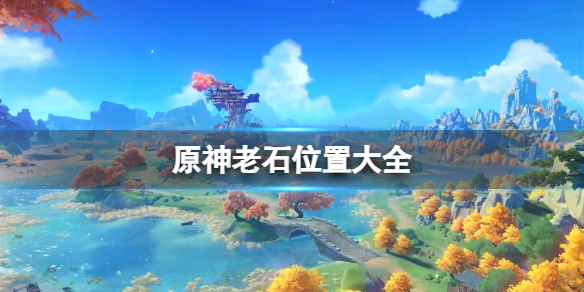 原神老石位置大全 原神原石在哪里