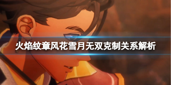 火焰纹章风花雪月无双克制有什么用（火焰纹章无双克星）