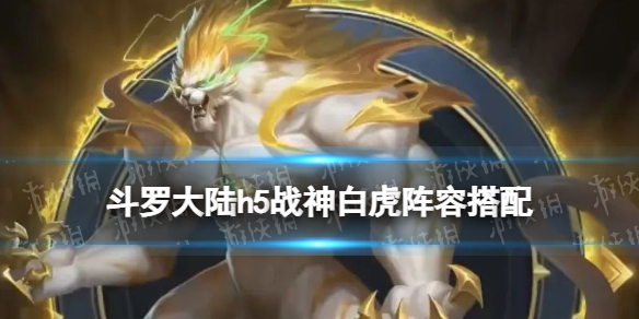 斗罗大陆h5战神白虎阵容搭配 斗罗大陆h5队伍搭配