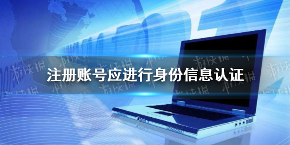 注册账号应进行身份信息认证 注册登记身份认证