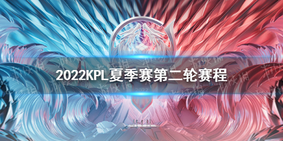 2022KPL夏季赛第二轮赛程（kpl春季赛2022赛程）