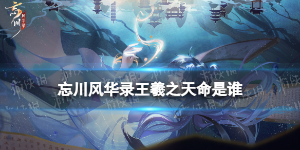 忘川风华录王羲之天命是谁（忘川风华录苏轼隐藏天命是谁）