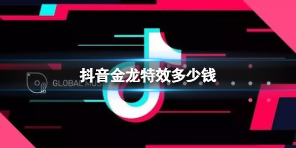 抖音金龙特效多少钱 抖音视频特效