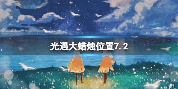光遇每日大蜡烛位置7.2（光遇每日大蜡烛位置刷新）