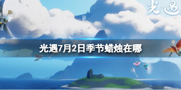 光遇季节蜡烛7.2位置 光遇7.22黄蜡烛位置