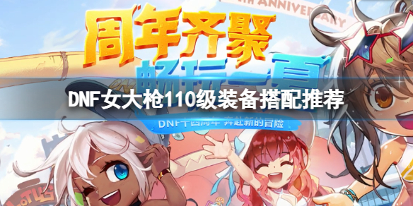 DNF女大枪110级怎么配装 dnf女大枪100级换装