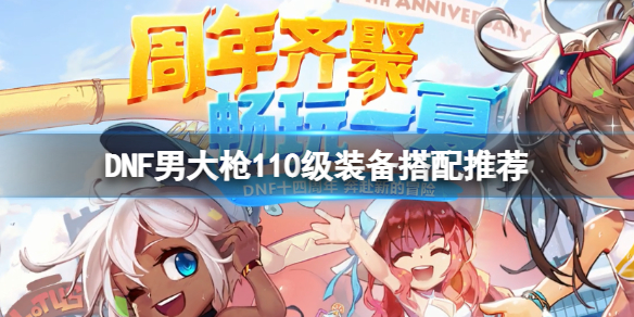 DNF男大枪110级装备怎么搭配（dnf男大枪100级装备搭配）
