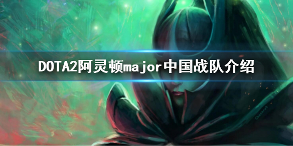 DOTA2major中国战队有哪些 dota2重庆major战队