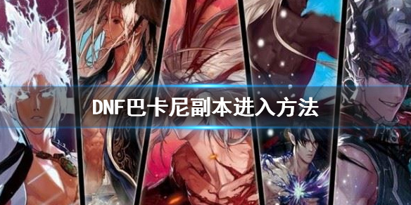 DNF巴卡尔团本怎么进 dnf巴卡尔单人攻略