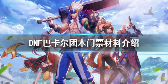 DNF巴卡尔团本门票材料介绍（DNF巴卡尔团本）