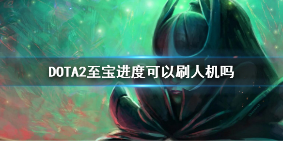 DOTA2至宝进度可以刷人机吗（dota2怎么刷至宝次数）