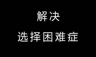 如何解决选择困难综合症（选择困难纠结综合症）