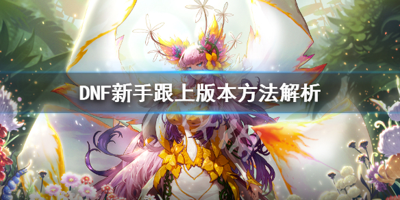 DNF新手怎么跟上版本 回归玩家dnf如何快速跟上版本