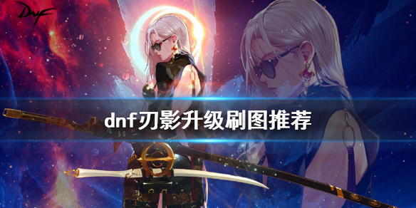 dnf刃影刷哪个图升级快 dnf刃影刷哪个图升级快一点