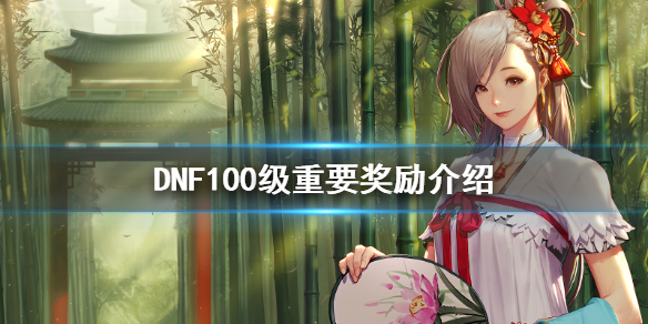 DNF100级有什么重要奖励 dnf100级任务奖励