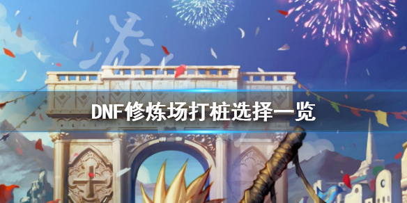 DNF修炼场打桩怎么选择（dnf修炼场打桩打哪个）