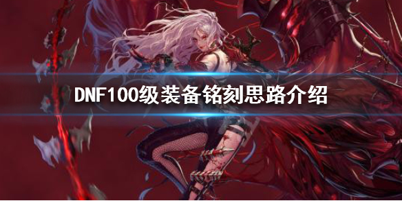 DNF100级怎么装备铭刻（dnf90级装备怎么铭刻到100级）
