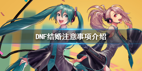 DNF结婚注意事项介绍 dnf结婚注意事项介绍大全