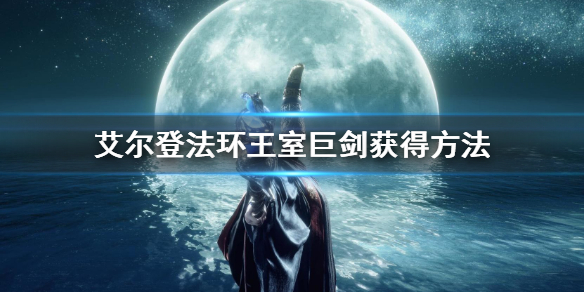 艾尔登法环王室巨剑获得方法（艾尔登法环攻略）