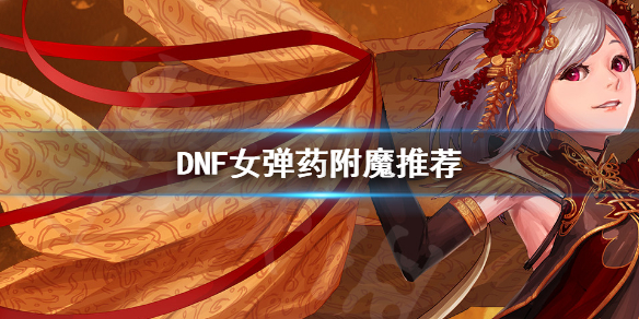 DNF女弹药怎么附魔 dnf女弹药附魔什么宝珠